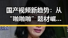 国产视频新趋势:从“啪啪啪”题材崛起到未来展望