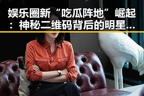 娱乐圈新“吃瓜阵地”崛起:神秘二维码背后的明星八卦盛宴
