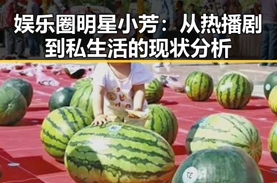 娱乐圈明星小芳:从热播剧到私生活的现状分析