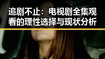追剧不止:电视剧全集观看的理性选择与现状分析