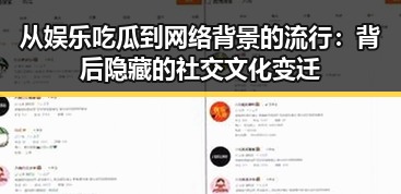 从娱乐吃瓜到网络背景的流行:背后隐藏的社交文化变迁