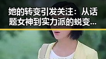 她的转变引发关注:从话题女神到实力派的蜕变之路