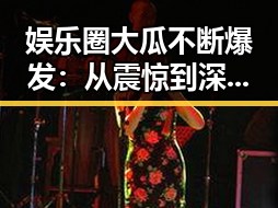 娱乐圈大瓜不断爆发:从震惊到深思,事件回顾一线梳理