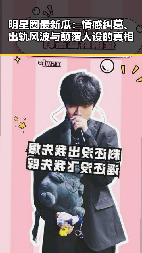 明星圈最新瓜:情感纠葛、出轨风波与颠覆人设的真相