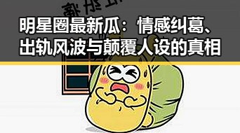 明星圈最新瓜:情感纠葛、出轨风波与颠覆人设的真相